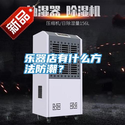 樂器店有什么方法防潮？