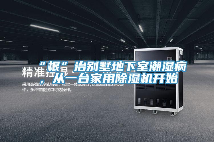 “根”治別墅地下室潮濕病，從一臺家用除濕機(jī)開始