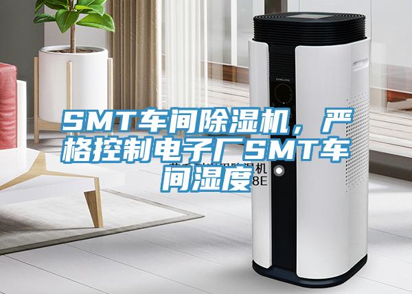 SMT車間除濕機，嚴格控制電子廠SMT車間濕度