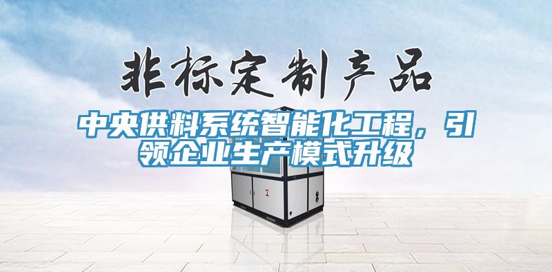 中央供料系統(tǒng)智能化工程，引領企業(yè)生產模式升級
