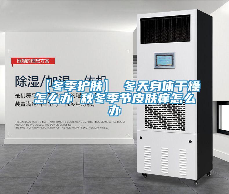【冬季護膚】→冬天身體干燥怎么辦 秋冬季節(jié)皮膚癢怎么辦