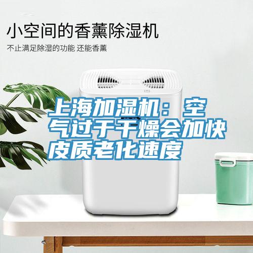 上海加濕機(jī):空氣過(guò)于干燥會(huì)加快皮質(zhì)老化速度