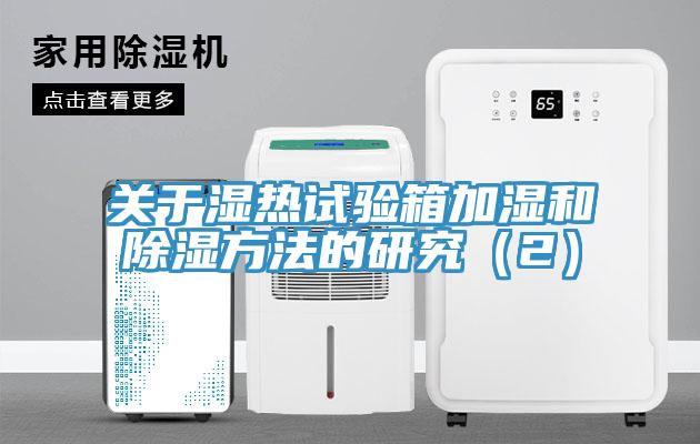 關(guān)于濕熱試驗箱加濕和除濕方法的研究（2）