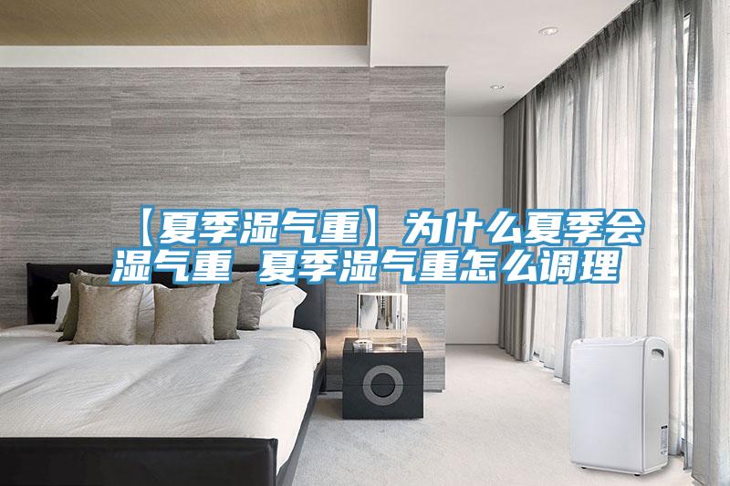 【夏季濕氣重】為什么夏季會濕氣重 夏季濕氣重怎么調(diào)理