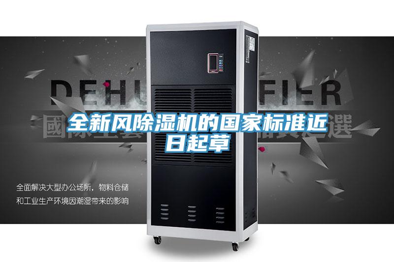 全新風(fēng)除濕機(jī)的國(guó)家標(biāo)準(zhǔn)近日起草