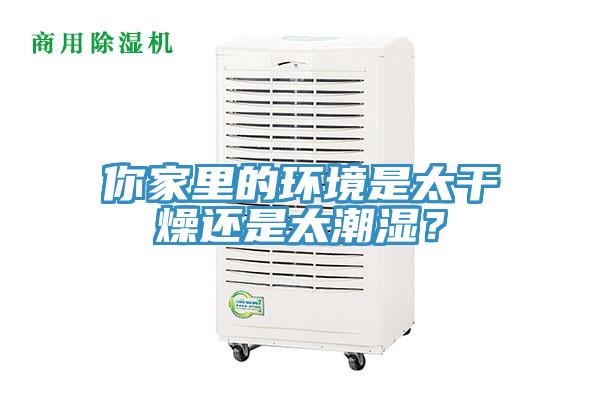 你家里的環(huán)境是太干燥還是太潮濕？