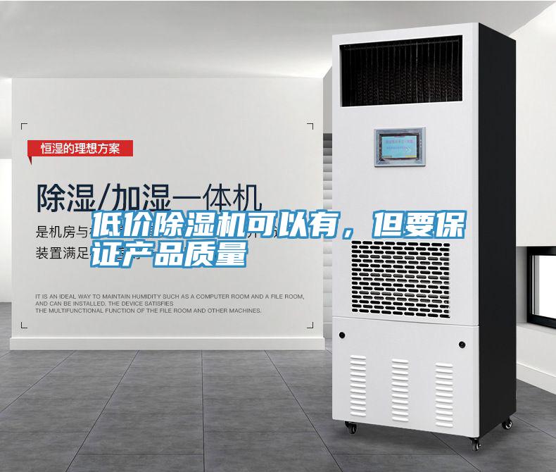 低價除濕機可以有，但要保證產(chǎn)品質(zhì)量