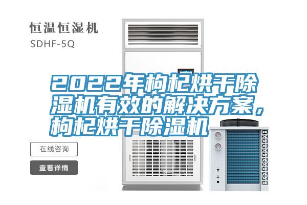 2022年枸杞烘干除濕機(jī)有效的解決方案，枸杞烘干除濕機(jī)
