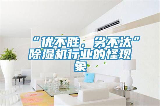 “優(yōu)不勝，劣不汰”除濕機行業(yè)的怪現(xiàn)象