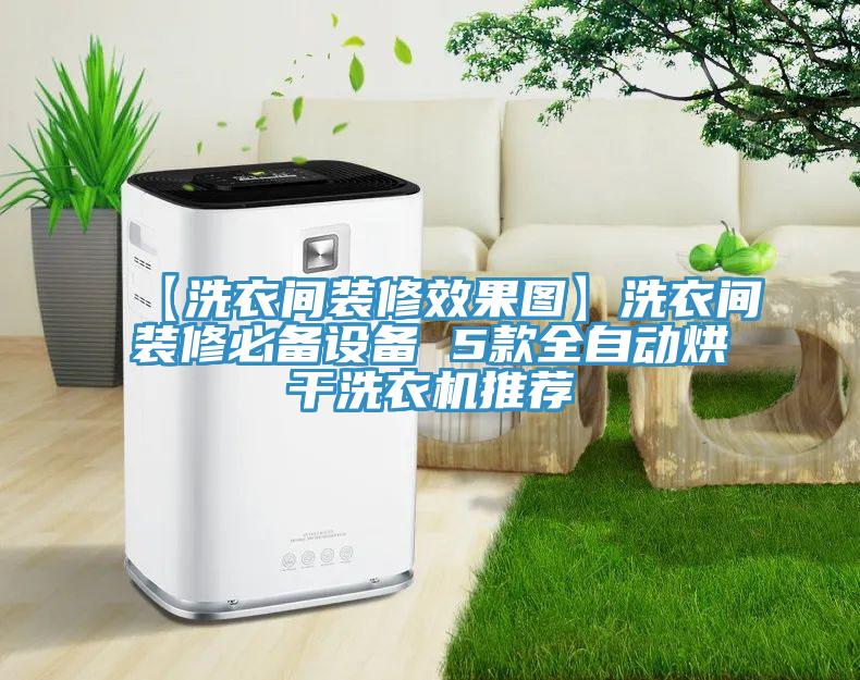 【洗衣間裝修效果圖】洗衣間裝修必備設(shè)備 5款全自動(dòng)烘干洗衣機(jī)推薦