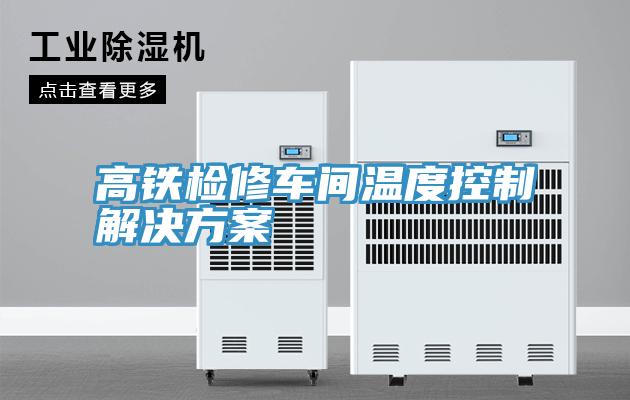高鐵檢修車(chē)間溫度控制解決方案