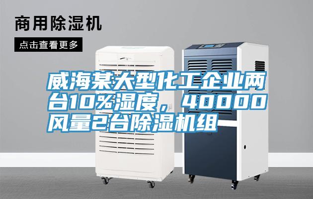 威海某大型化工企業(yè)兩臺(tái)10%濕度，40000風(fēng)量2臺(tái)除濕機(jī)組
