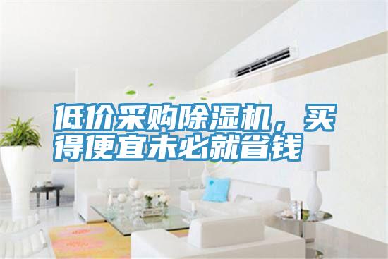 低價(jià)采購(gòu)除濕機(jī)，買得便宜未必就省錢