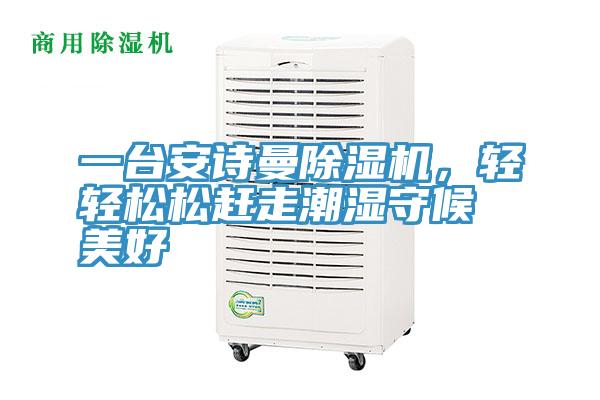 一臺(tái)安詩曼除濕機(jī)，輕輕松松趕走潮濕守候美好