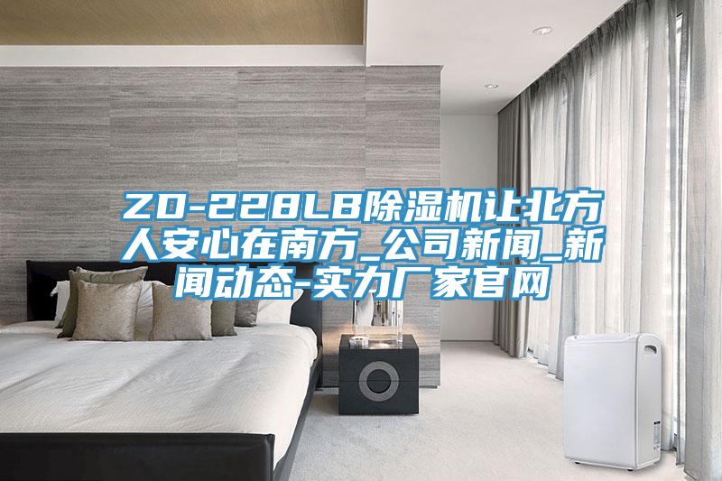 ZD-228LB除濕機讓北方人安心在南方_公司新聞_新聞動態(tài)-實力廠家官網(wǎng)