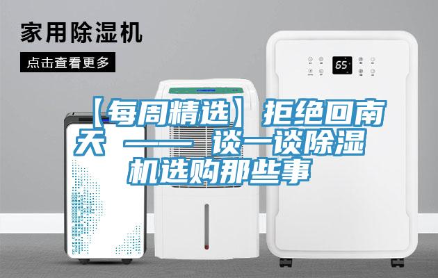 【每周精選】拒絕回南天 —— 談一談除濕機(jī)選購那些事