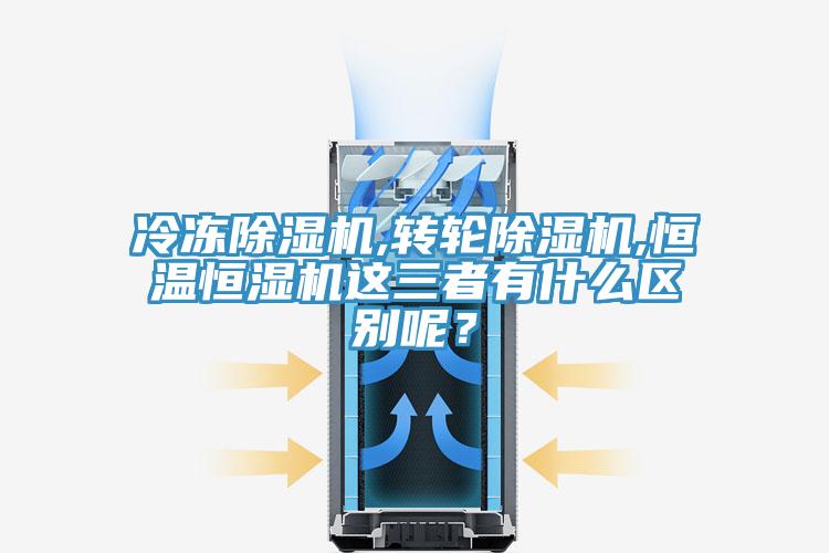 冷凍除濕機(jī),轉(zhuǎn)輪除濕機(jī),恒溫恒濕機(jī)這三者有什么區(qū)別呢？