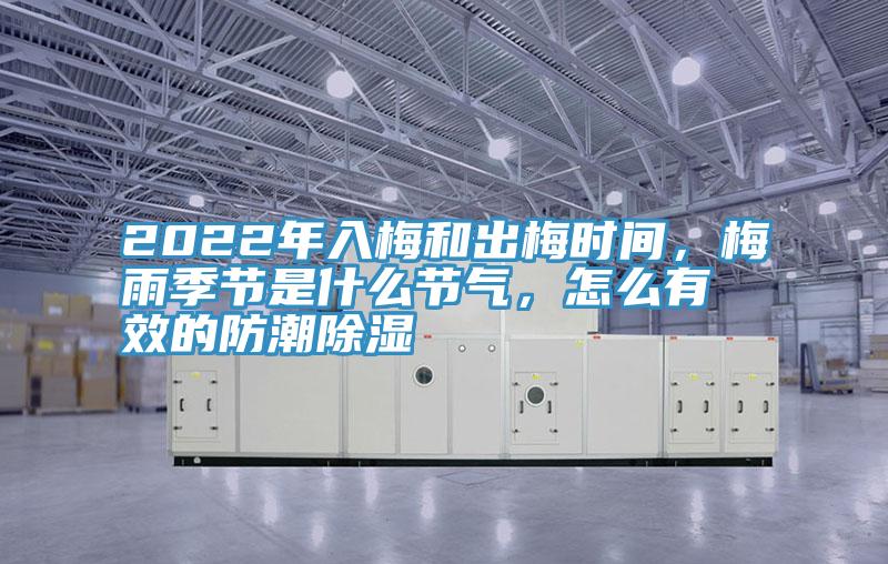 2022年入梅和出梅時(shí)間，梅雨季節(jié)是什么節(jié)氣，怎么有效的防潮除濕