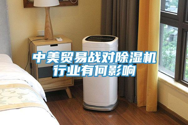 中美貿(mào)易戰(zhàn)對除濕機(jī)行業(yè)有何影響