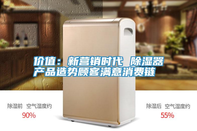 價值：新營銷時代 除濕器產(chǎn)品造勢顧客滿意消費鏈