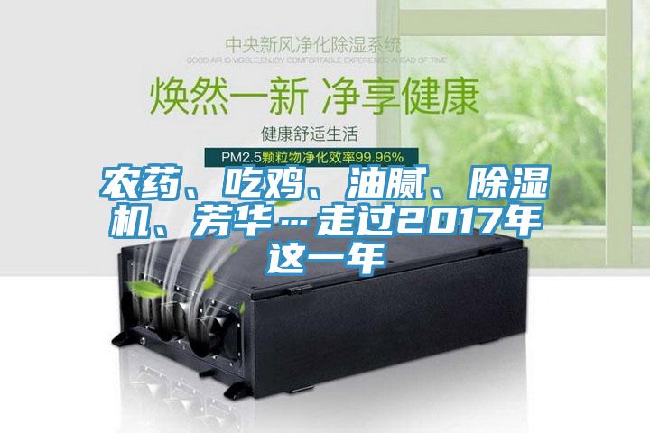 農(nóng)藥、吃雞、油膩、除濕機(jī)、芳華…走過2017年這一年