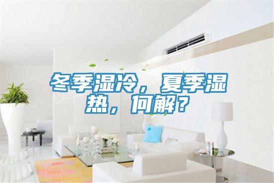 冬季濕冷，夏季濕熱，何解？