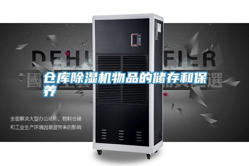 倉(cāng)庫(kù)除濕機(jī)物品的儲(chǔ)存和保養(yǎng)