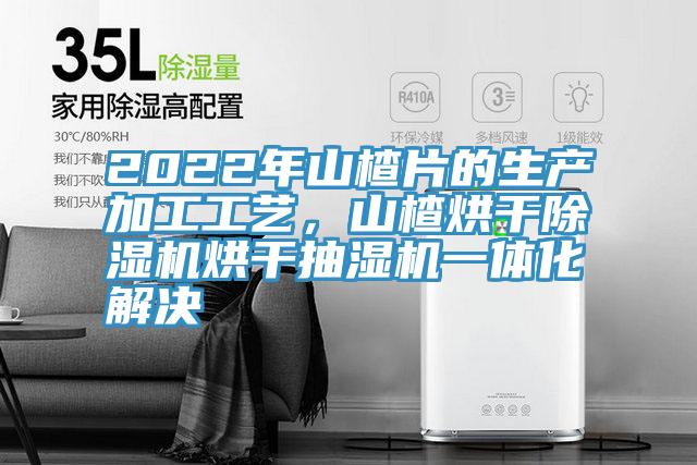 2022年山楂片的生產(chǎn)加工工藝，山楂烘干除濕機(jī)烘干抽濕機(jī)一體化解決