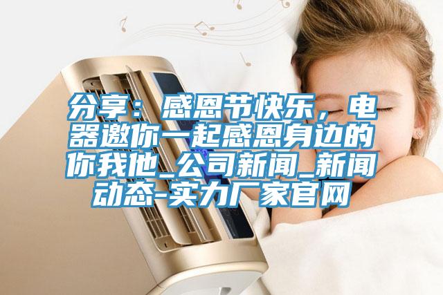 分享：感恩節(jié)快樂，電器邀你一起感恩身邊的你我他_公司新聞_新聞動態(tài)-實力廠家官網(wǎng)