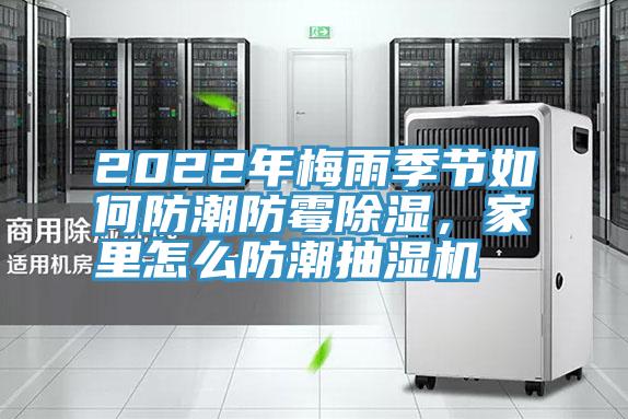 2022年梅雨季節(jié)如何防潮防霉除濕，家里怎么防潮抽濕機(jī)