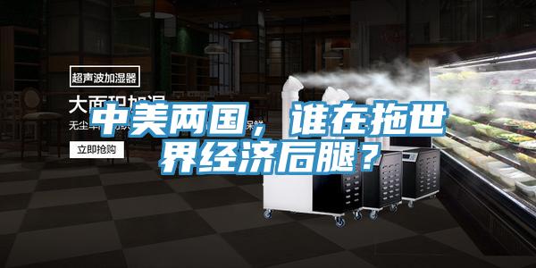 中美兩國，誰在拖世界經(jīng)濟(jì)后腿？