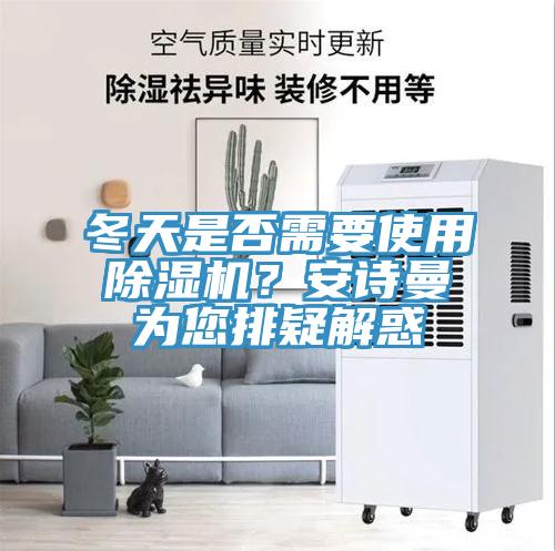 冬天是否需要使用除濕機(jī)？安詩曼為您排疑解惑
