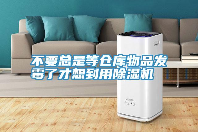 不要總是等倉庫物品發(fā)霉了才想到用除濕機