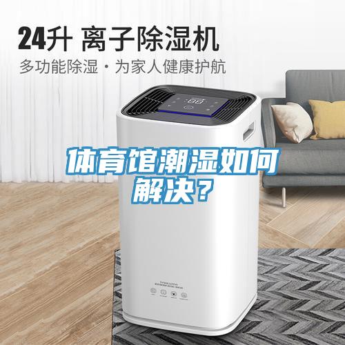 體育館潮濕如何解決？