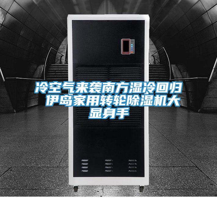 冷空氣來襲南方濕冷回歸 伊島家用轉(zhuǎn)輪除濕機(jī)大顯身手