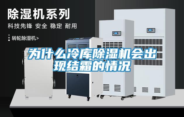 為什么冷庫除濕機會出現(xiàn)結霜的情況