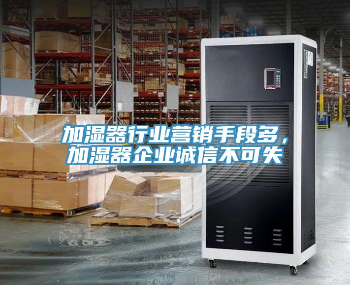 加濕器行業(yè)營銷手段多，加濕器企業(yè)誠信不可失