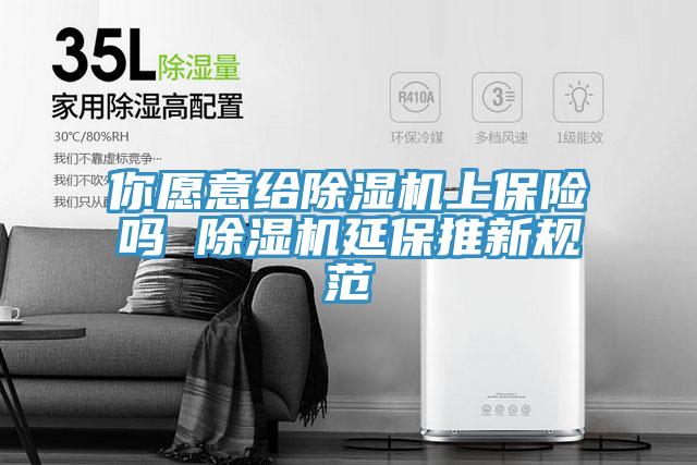 你愿意給除濕機(jī)上保險(xiǎn)嗎 除濕機(jī)延保推新規(guī)范