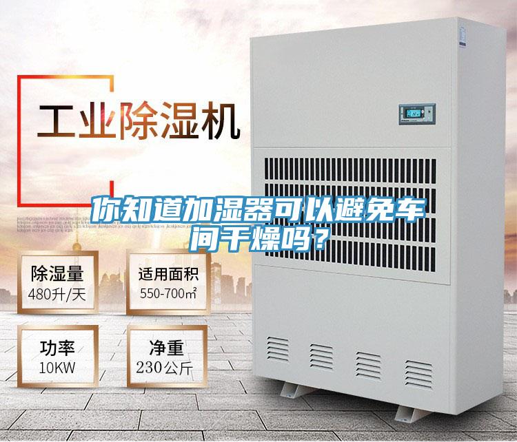 你知道加濕器可以避免車間干燥嗎？