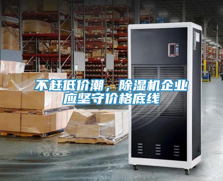 不趕低價潮，除濕機企業(yè)應(yīng)堅守價格底線