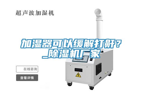 加濕器可以緩解打鼾？_除濕機廠家