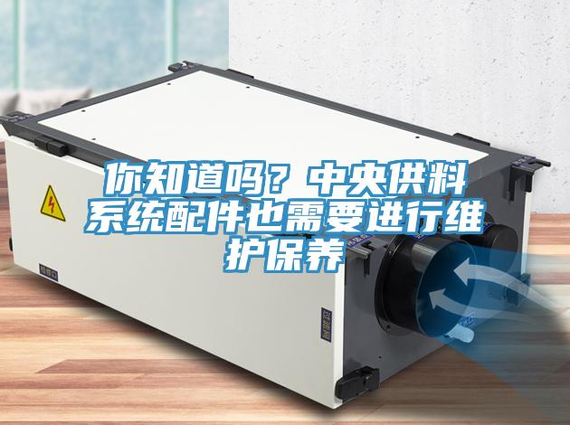 你知道嗎？中央供料系統(tǒng)配件也需要進(jìn)行維護(hù)保養(yǎng)