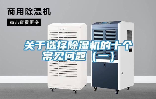 關(guān)于選擇除濕機(jī)的十個常見問題（一）