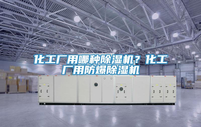 化工廠用哪種除濕機？化工廠用防爆除濕機
