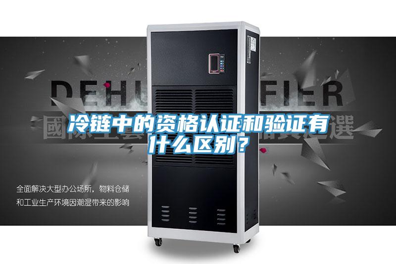 冷鏈中的資格認(rèn)證和驗證有什么區(qū)別？