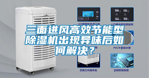 三面進(jìn)風(fēng)高效節(jié)能型除濕機(jī)出現(xiàn)異味后如何解決？