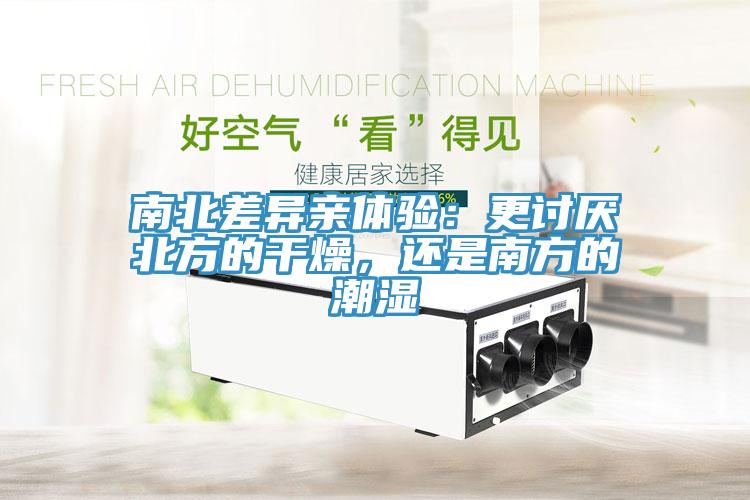 南北差異親體驗(yàn)：更討厭北方的干燥，還是南方的潮濕