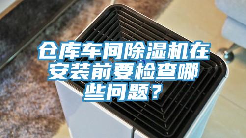 倉庫車間除濕機在安裝前要檢查哪些問題？