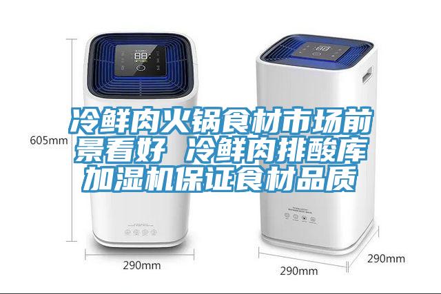 冷鮮肉火鍋食材市場前景看好 冷鮮肉排酸庫加濕機保證食材品質(zhì)