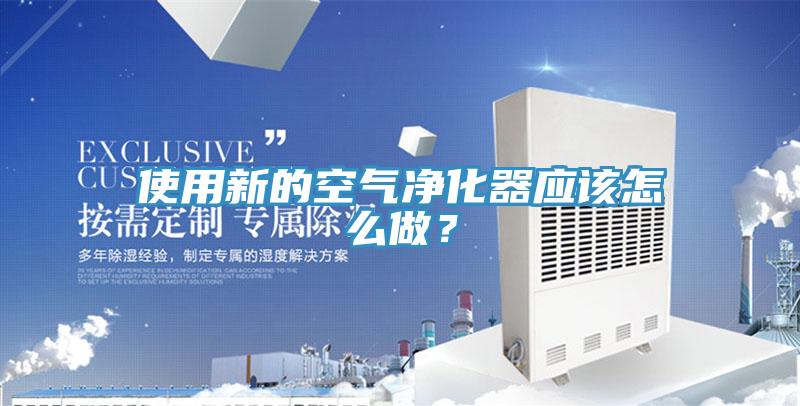 使用新的空氣凈化器應該怎么做？